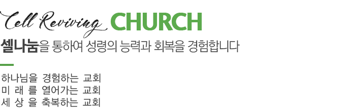 Cell Reviving Church 셀나눔을 통하여 성령의 능력과 회복을 경험합니다 하나님을 경험하는교회 미래를 열어가는 교회 세상을 축복하는 교회